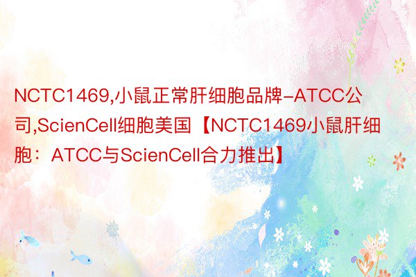 NCTC1469，小鼠正常肝细胞品牌-ATCC公司，ScienCell细胞美国【NCTC1469小鼠肝细胞：ATCC与ScienCell合力推出】